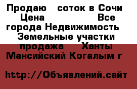 Продаю 6 соток в Сочи › Цена ­ 1 000 000 - Все города Недвижимость » Земельные участки продажа   . Ханты-Мансийский,Когалым г.